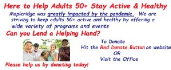 Mapleridge was greatly impacted by the pandemic.  We are striving to keep adults 50+ active and healthy.  Can you lend a hand by donating to Mapleidge?